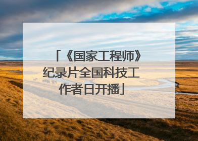 《国家工程师》纪录片全国科技工作者日开播