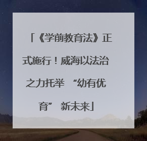 《学前教育法》正式施行！威海以法治之力托举 “幼有优育” 新未来