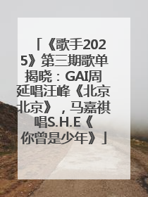 《歌手2025》第三期歌单揭晓：GAI周延唱汪峰《北京北京》，马嘉祺唱S.H.E《你曾是少年》