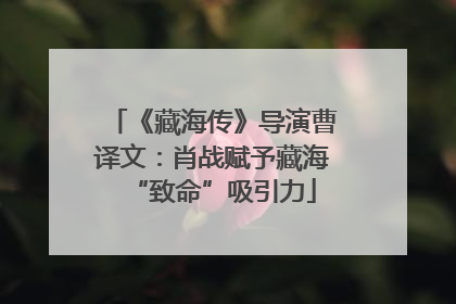 《藏海传》导演曹译文：肖战赋予藏海“致命”吸引力