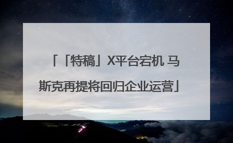「特稿」X平台宕机 马斯克再提将回归企业运营
