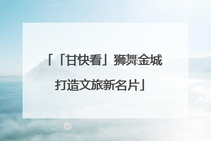「甘快看」狮舞金城 打造文旅新名片