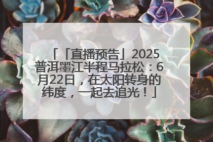 「直播预告」2025普洱墨江半程马拉松：6月22日，在太阳转身的纬度，一起去追光！
