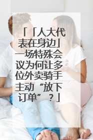 「人大代表在身边」一场特殊会议为何让多位外卖骑手主动“放下订单”？