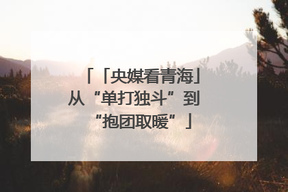 「央媒看青海」从“单打独斗”到“抱团取暖”