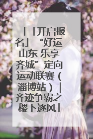 「开启报名」“好运山东 乐享齐城”定向运动联赛（淄博站）｜齐迹争霸之稷下逐风