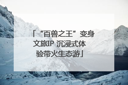 “百兽之王”变身文旅IP 沉浸式体验带火生态游