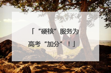 “硬核”服务为高考“加分”！