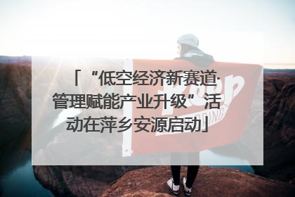 “低空经济新赛道·管理赋能产业升级”活动在萍乡安源启动