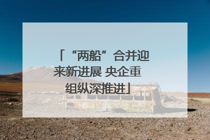 “两船”合并迎来新进展 央企重组纵深推进