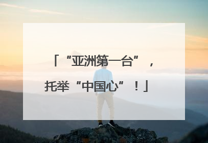 “亚洲第一台”，托举“中国心”！