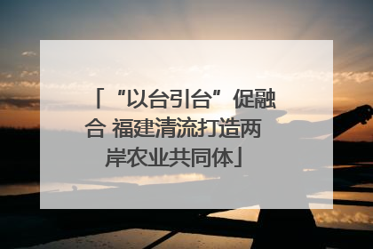 “以台引台”促融合 福建清流打造两岸农业共同体