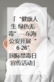 “健康人生 绿色无毒”—东海公安开展“6·26”国际禁毒日宣传活动