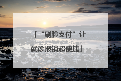 “刷脸支付”让就诊报销超便捷