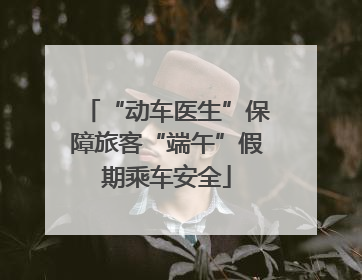 “动车医生”保障旅客“端午”假期乘车安全