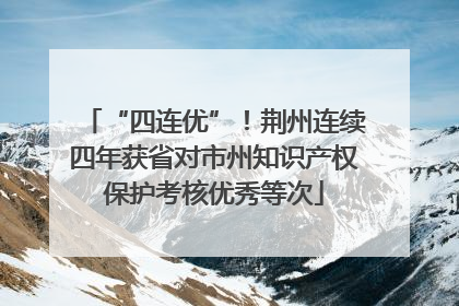 “四连优”！荆州连续四年获省对市州知识产权保护考核优秀等次
