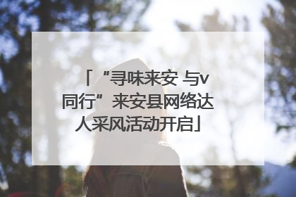 “寻味来安 与v同行”来安县网络达人采风活动开启