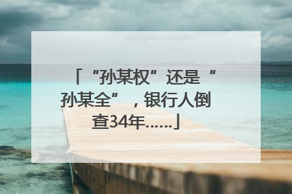 “孙某权”还是“孙某全”，银行人倒查34年……