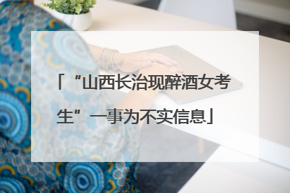 “山西长治现醉酒女考生”一事为不实信息