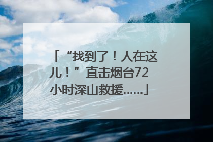“找到了！人在这儿！”直击烟台72小时深山救援……