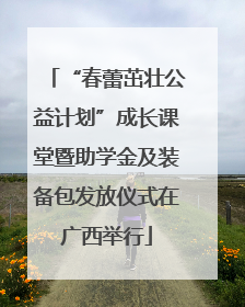 “春蕾茁壮公益计划”成长课堂暨助学金及装备包发放仪式在广西举行