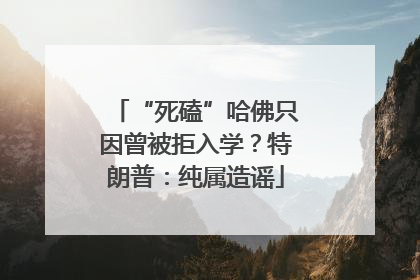 “死磕”哈佛只因曾被拒入学？特朗普：纯属造谣