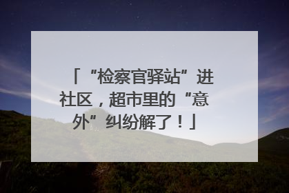 “检察官驿站”进社区，超市里的“意外”纠纷解了！