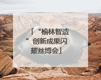 “榆林智造”创新成果闪耀丝博会