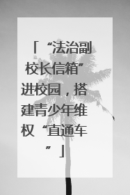 “法治副校长信箱”进校园，搭建青少年维权“直通车”