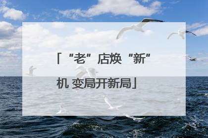 “老”店焕“新”机 变局开新局