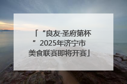 “良友·圣府第杯”2025年济宁市美食联赛即将开赛