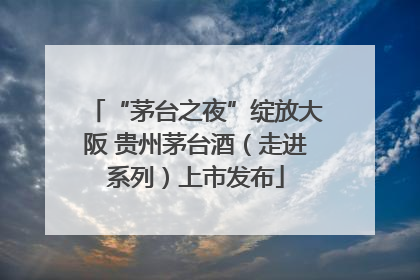 “茅台之夜”绽放大阪 贵州茅台酒（走进系列）上市发布