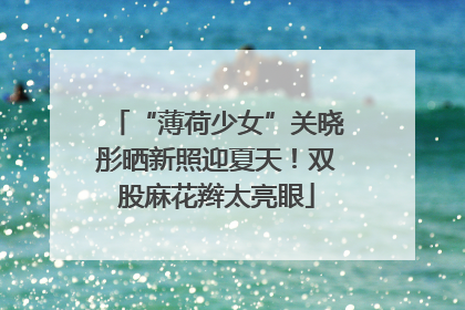 “薄荷少女”关晓彤晒新照迎夏天！双股麻花辫太亮眼