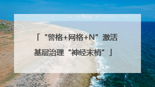 “警格+网格+N”激活基层治理“神经末梢”