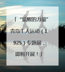 “觉醒的力量”青岛工人运动（1925）专题展，即将开展！