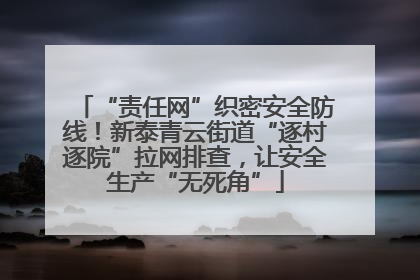 “责任网”织密安全防线！新泰青云街道“逐村逐院”拉网排查，让安全生产“无死角”