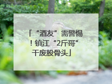 “酒友”需警惕！镇江“2斤哥”干废股骨头