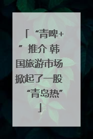 “青啤+”推介 韩国旅游市场掀起了一股“青岛热”