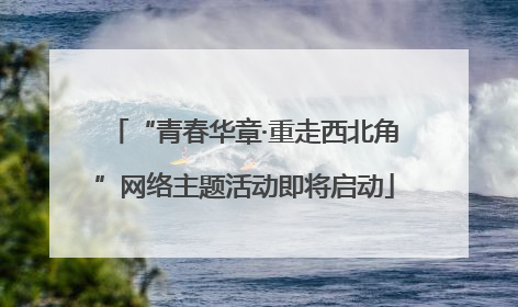 “青春华章·重走西北角”网络主题活动即将启动