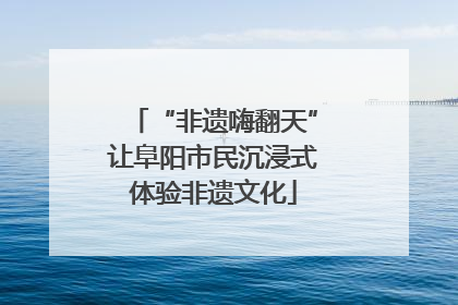 “非遗嗨翻天”让阜阳市民沉浸式体验非遗文化