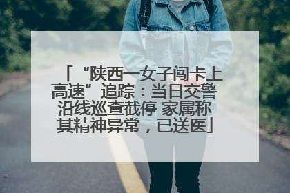 “陕西一女子闯卡上高速”追踪：当日交警沿线巡查截停 家属称其精神异常，已送医