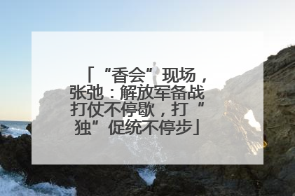 “香会”现场，张弛：解放军备战打仗不停歇，打“独”促统不停步