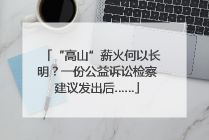 “高山”薪火何以长明？一份公益诉讼检察建议发出后……