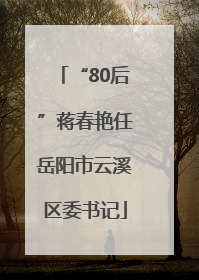 “80后”蒋春艳任岳阳市云溪区委书记