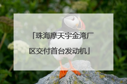 珠海摩天宇金湾厂区交付首台发动机
