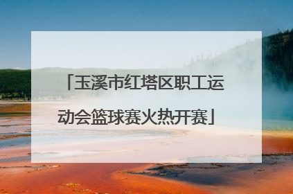 玉溪市红塔区职工运动会篮球赛火热开赛