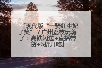 现代版“一骑红尘妃子笑”？广州荔枝玩嗨了：高铁闪送+直播带货+5折开吃