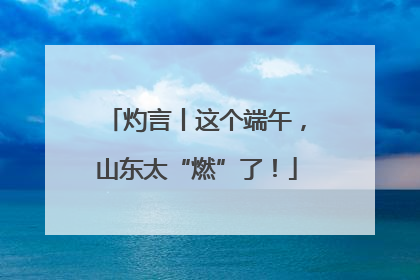 灼言丨这个端午，山东太“燃”了！