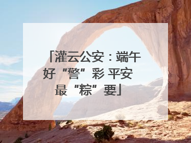 灌云公安：端午好“警”彩 平安最“粽”要