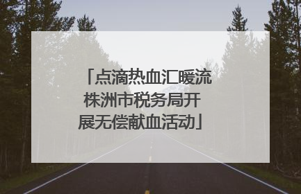点滴热血汇暖流 株洲市税务局开展无偿献血活动